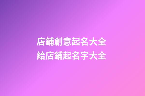 店鋪創意起名大全 給店鋪起名字大全-第1張-店鋪起名-玄機派